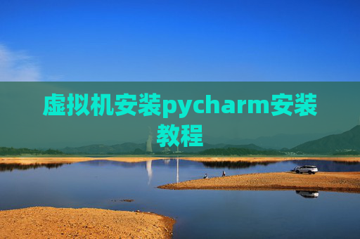虚拟机安装pycharm安装教程 虚拟机安装pycharm安装教程